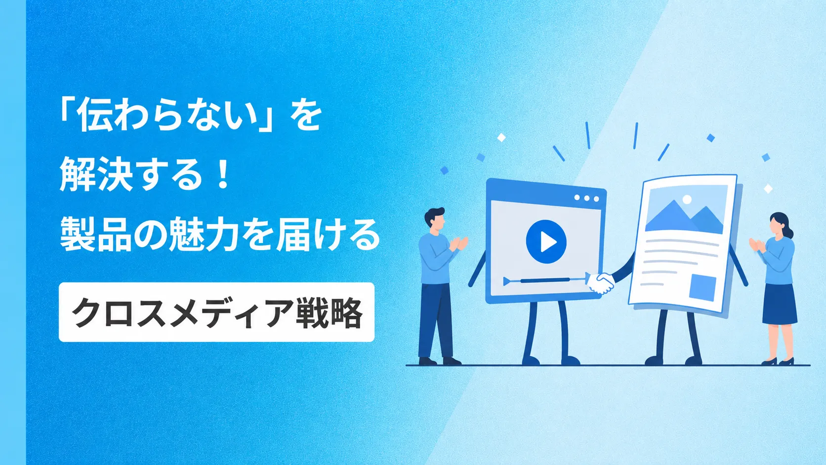 「伝わらない」を解決する！製品の魅力を届けるクロスメディア戦略