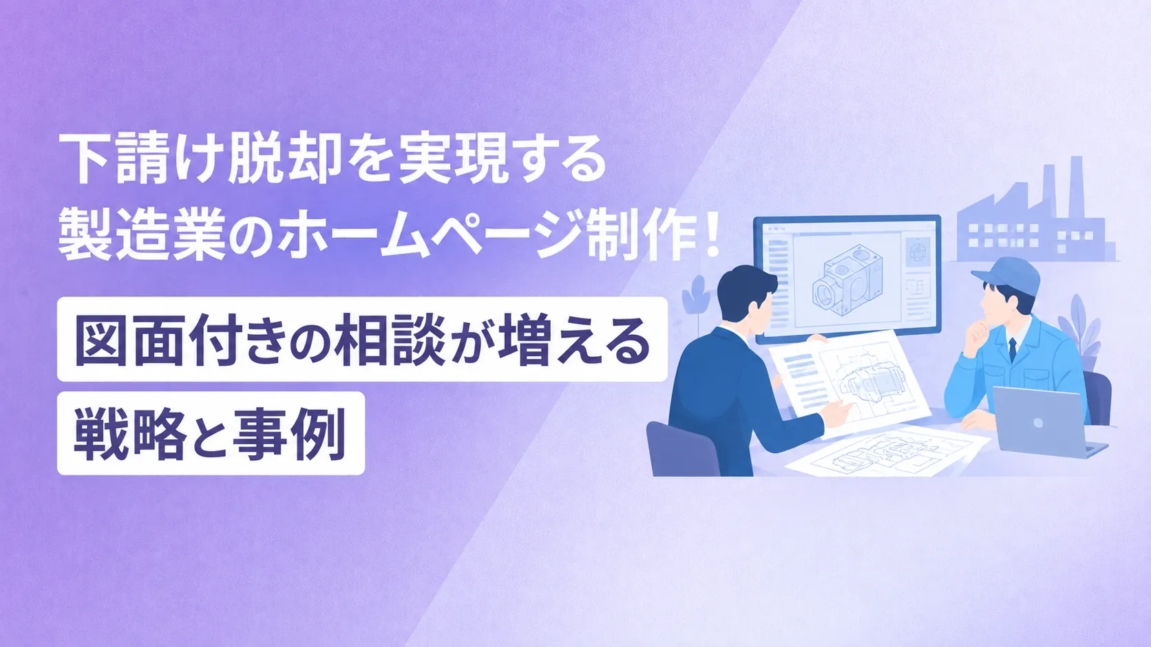 下請け脱却を実現する製造業のホームページ制作！図面付きの相談が増える戦略と事例